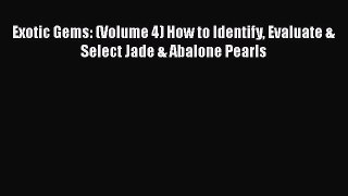 Download Exotic Gems: (Volume 4) How to Identify Evaluate & Select Jade & Abalone Pearls PDF