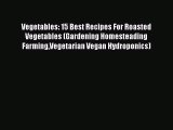 Download Vegetables: 15 Best Recipes For Roasted Vegetables (Gardening Homesteading FarmingVegetarian