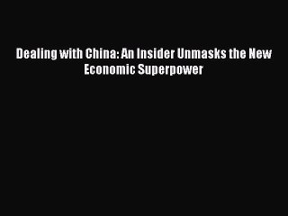 PDF Dealing with China: An Insider Unmasks the New Economic Superpower  Read Online