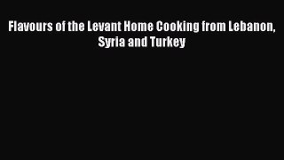 PDF Flavours of the Levant Home Cooking from Lebanon Syria and Turkey  Read Online