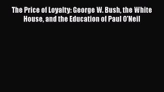PDF The Price of Loyalty: George W. Bush the White House and the Education of Paul O'Neil