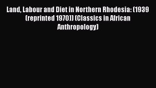 Download Land Labour and Diet in Northern Rhodesia: (1939 (reprinted 1970)) (Classics in African