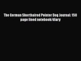 Download The German Shorthaired Pointer Dog Journal: 150 page lined notebook/diary Free Books