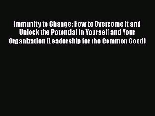 Read Immunity to Change: How to Overcome It and Unlock the Potential in Yourself and Your Organization