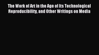 Read The Work of Art in the Age of Its Technological Reproducibility and Other Writings on