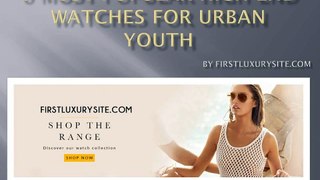 6 Most Popular High End Firstluxurysite Watches For Urban Youth