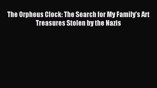 Read The Orpheus Clock: The Search for My Family's Art Treasures Stolen by the Nazis Ebook