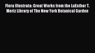 Read Flora Illustrata: Great Works from the LuEsther T. Mertz Library of The New York Botanical