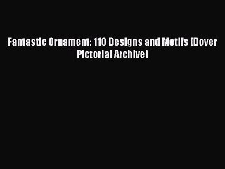 Read Fantastic Ornament: 110 Designs and Motifs (Dover Pictorial Archive) Ebook Free