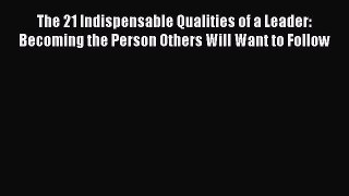 PDF The 21 Indispensable Qualities of a Leader: Becoming the Person Others Will Want to Follow