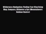 Download Wilderness Navigation: Finding Your Way Using Map Compass Altimeter & Gps (Mountaineers
