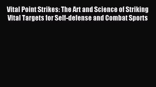 Read Vital Point Strikes: The Art and Science of Striking Vital Targets for Self-defense and