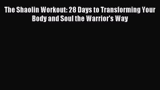 Read The Shaolin Workout: 28 Days to Transforming Your Body and Soul the Warrior's Way Ebook