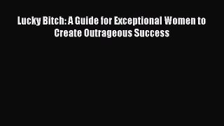 Download Lucky Bitch: A Guide for Exceptional Women to Create Outrageous Success Free Books