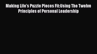 Download Making Life's Puzzle Pieces Fit:Using The Twelve Principles of Personal Leadership