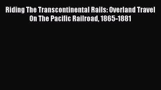 Download Riding The Transcontinental Rails: Overland Travel On The Pacific Railroad 1865-1881