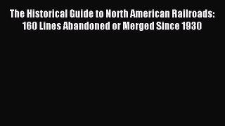 Read The Historical Guide to North American Railroads: 160 Lines Abandoned or Merged Since