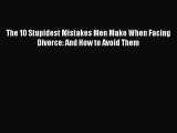 Download The 10 Stupidest Mistakes Men Make When Facing Divorce: And How to Avoid Them Free