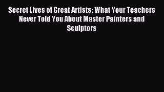 Read Secret Lives of Great Artists: What Your Teachers Never Told You About Master Painters