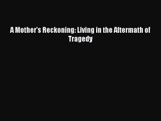 Download A Mother's Reckoning: Living in the Aftermath of Tragedy  EBook