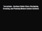Read Terrariums - Gardens Under Glass: Designing Creating and Planting Modern Indoor Gardens