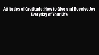 Download Attitudes of Gratitude: How to Give and Receive Joy Everyday of Your Life Free Books
