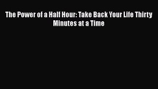 Download The Power of a Half Hour: Take Back Your Life Thirty Minutes at a Time Free Books