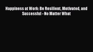 Download Happiness at Work: Be Resilient Motivated and Successful - No Matter What Free Books