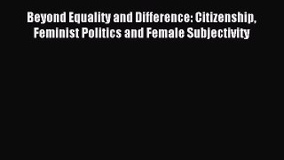 Read Beyond Equality and Difference: Citizenship Feminist Politics and Female Subjectivity