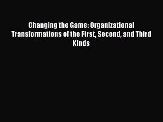 [PDF] Changing the Game: Organizational Transformations of the First Second and Third Kinds