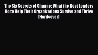 [PDF] The Six Secrets of Change: What the Best Leaders Do to Help Their Organizations Survive