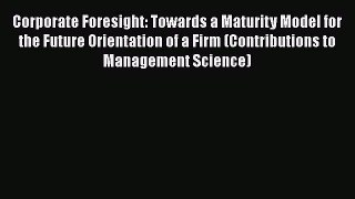 [PDF] Corporate Foresight: Towards a Maturity Model for the Future Orientation of a Firm (Contributions