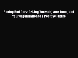 [PDF] Seeing Red Cars: Driving Yourself Your Team and Your Organization to a Positive Future