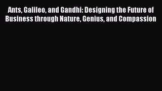 [PDF] Ants Galileo and Gandhi: Designing the Future of Business through Nature Genius and Compassion