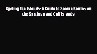 Download Cycling the Islands: A Guide to Scenic Routes on the San Juan and Gulf Islands Ebook