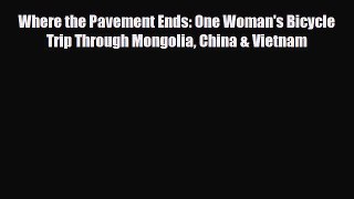 PDF Where the Pavement Ends: One Woman's Bicycle Trip Through Mongolia China & Vietnam Ebook