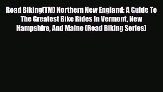 PDF Road Biking(TM) Northern New England: A Guide To The Greatest Bike Rides In Vermont New