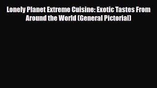 PDF Lonely Planet Extreme Cuisine: Exotic Tastes From Around the World (General Pictorial)