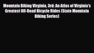 PDF Mountain Biking Virginia 3rd: An Atlas of Virginia's Greatest Off-Road Bicycle Rides (State