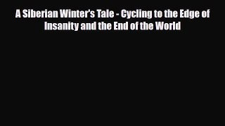PDF A Siberian Winter's Tale - Cycling to the Edge of Insanity and the End of the World Read