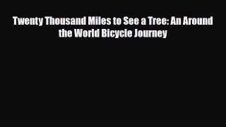 Download Twenty Thousand Miles to See a Tree: An Around the World Bicycle Journey Read Online