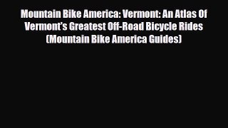 Download Mountain Bike America: Vermont: An Atlas Of Vermont's Greatest Off-Road Bicycle Rides