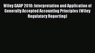 Read Wiley GAAP 2016: Interpretation and Application of Generally Accepted Accounting Principles