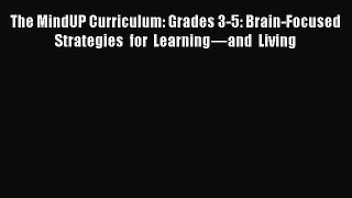 Read The MindUP Curriculum: Grades 3-5: Brain-Focused Strategies for Learning—and Living Ebook