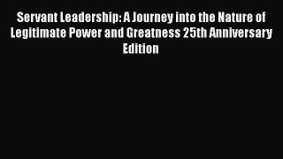 Read Servant Leadership: A Journey into the Nature of Legitimate Power and Greatness 25th Anniversary