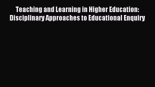 Read Teaching and Learning in Higher Education: Disciplinary Approaches to Educational Enquiry