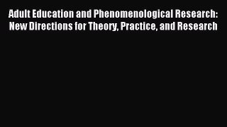 Read Adult Education and Phenomenological Research: New Directions for Theory Practice and