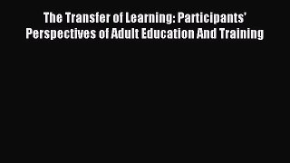 Download The Transfer of Learning: Participants' Perspectives of Adult Education And Training