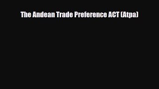 [PDF] The Andean Trade Preference ACT (Atpa) Read Full Ebook