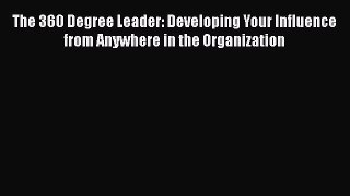 Download The 360 Degree Leader: Developing Your Influence from Anywhere in the Organization
